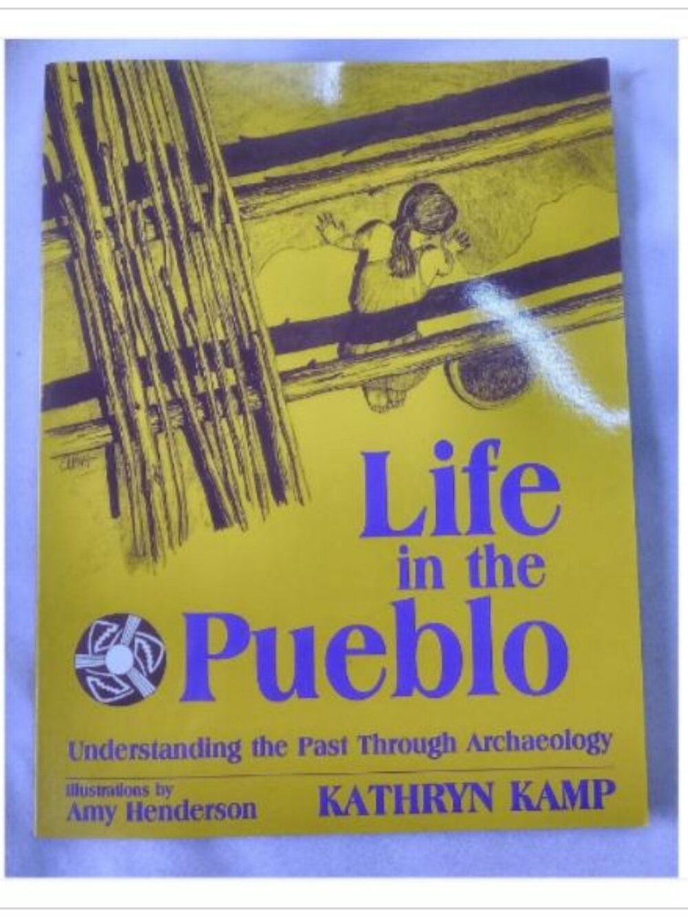 Life in the Pueblo: Understanding the Past Through Archaeology Kathryn Kamp
